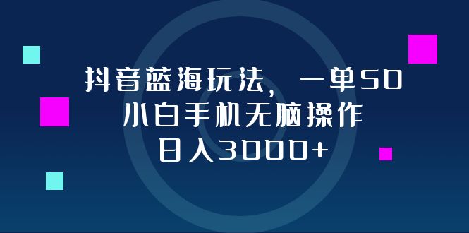 抖音蓝海玩法，一单50，小白手机无脑操作，日入3000+-shxbox省心宝盒