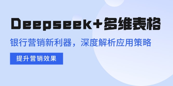 Deepseek+多维表格，银行营销新利器，深度解析应用策略，提升营销效果-shxbox省心宝盒