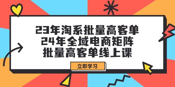 (9636期)23年淘系批量高客单+24年全域电商矩阵，批量高客单线上课(109节课)-shxbox省心宝盒