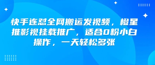 快手连怼全网搬运发视频，橙星推影视挂载推广，适合0粉小白操作，一天轻松多张-shxbox省心宝盒