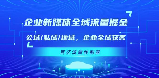 企业 新媒体 全域流量掘金：公域/私域/地域 企业全域获客 百亿流量 收割器-shxbox省心宝盒