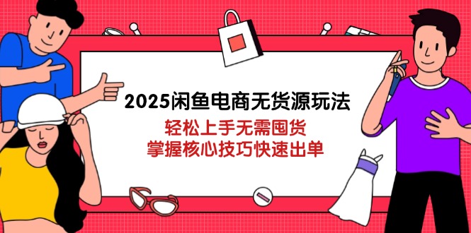 2025闲鱼电商无货源玩法：轻松上手无需囤货，掌握核心技巧快速出单-shxbox省心宝盒
