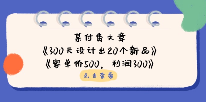 某付费文章：《300元设计出20个新品》+《客单价500，利润300》-shxbox省心宝盒