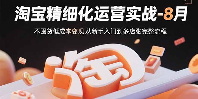 淘宝精细化运营实战-8月：不囤货低成本变现 从新手入门到多店扩张完整流程-shxbox省心宝盒